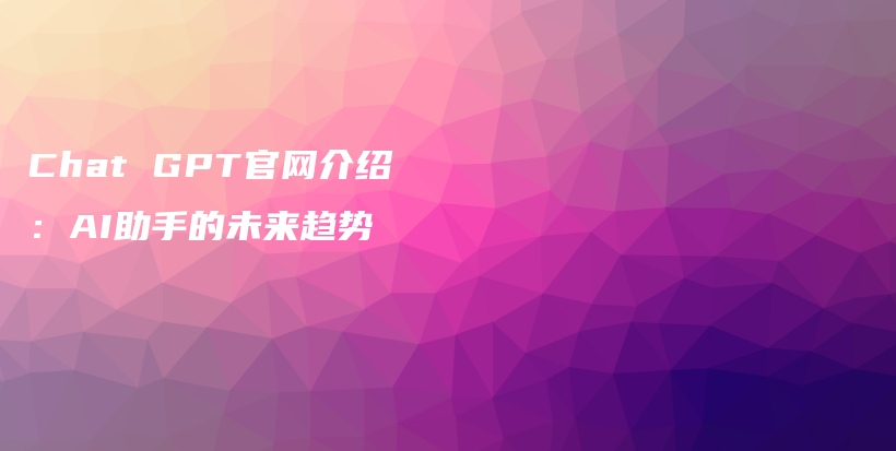 Chat GPT官网介绍：AI助手的未来趋势插图