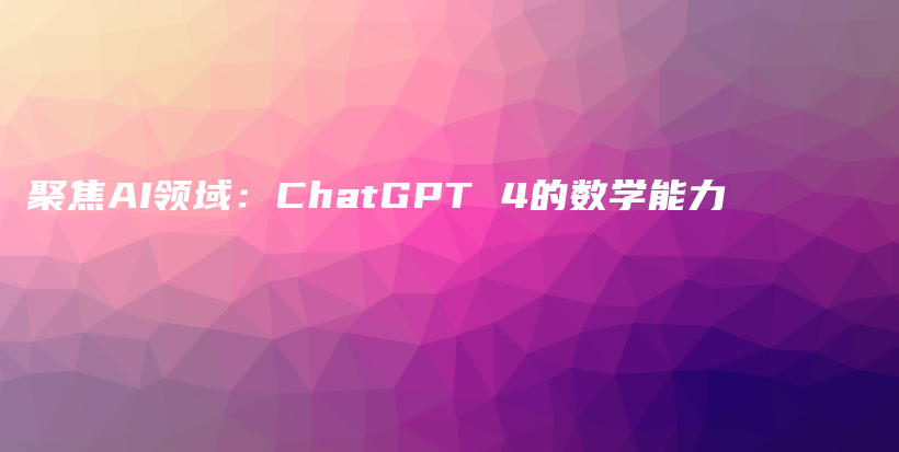 聚焦AI领域：ChatGPT 4的数学能力插图