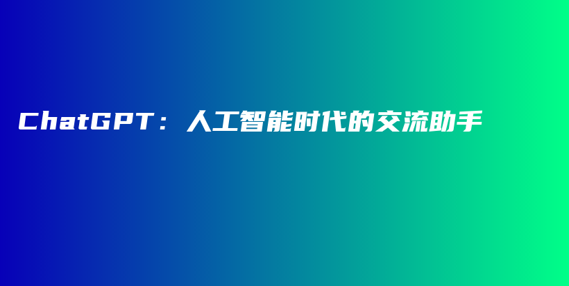 ChatGPT：人工智能时代的交流助手插图