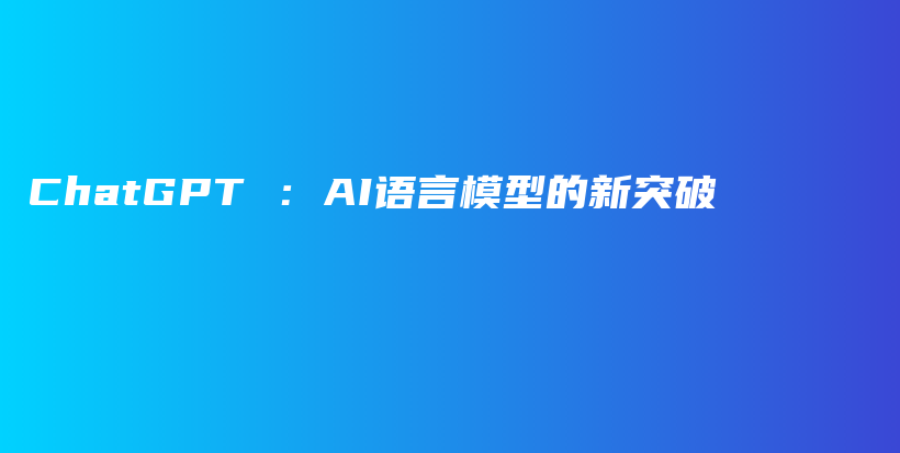 ChatGPT ：AI语言模型的新突破插图