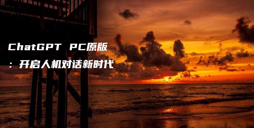 ChatGPT PC原版：开启人机对话新时代插图