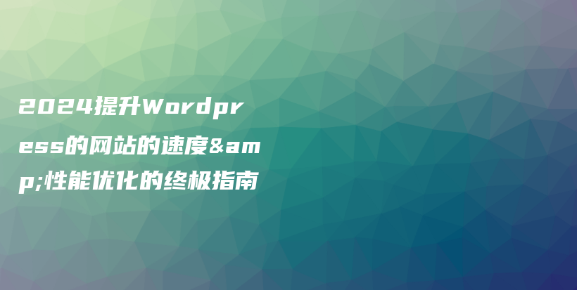 2024提升WordPress的网站的速度&性能优化的终极指南插图