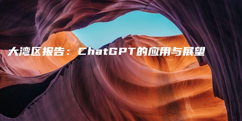 大湾区报告：ChatGPT的应用与展望插图