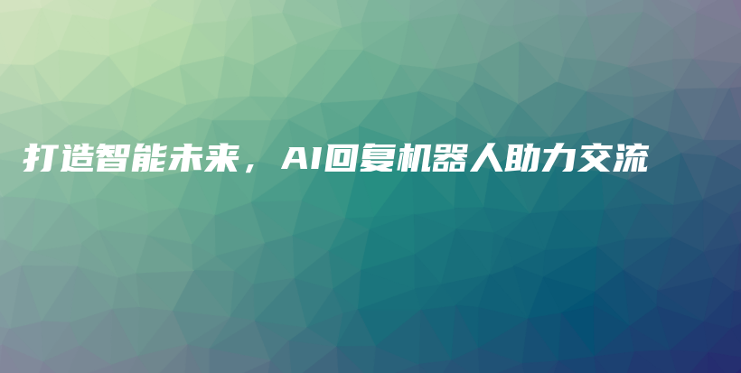 打造智能未来，AI回复机器人助力交流插图