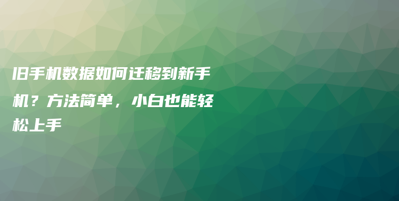 旧手机数据如何迁移到新手机？方法简单，小白也能轻松上手插图