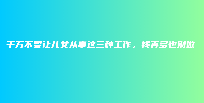 千万不要让儿女从事这三种工作，钱再多也别做插图