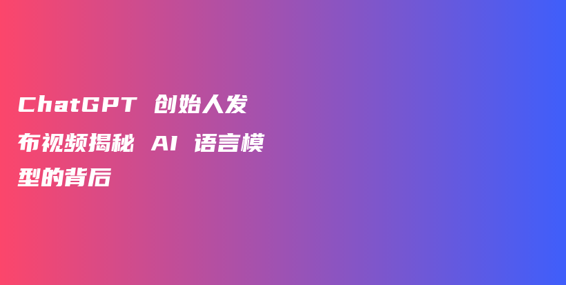 ChatGPT 创始人发布视频揭秘 AI 语言模型的背后插图