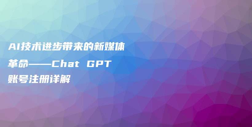 AI技术进步带来的新媒体革命——Chat GPT账号注册详解插图