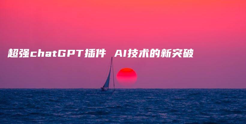 超强chatGPT插件 AI技术的新突破插图