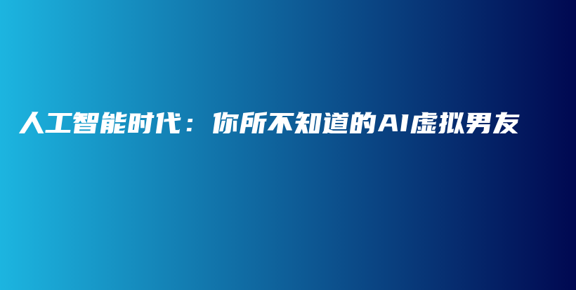 人工智能时代：你所不知道的AI虚拟男友插图