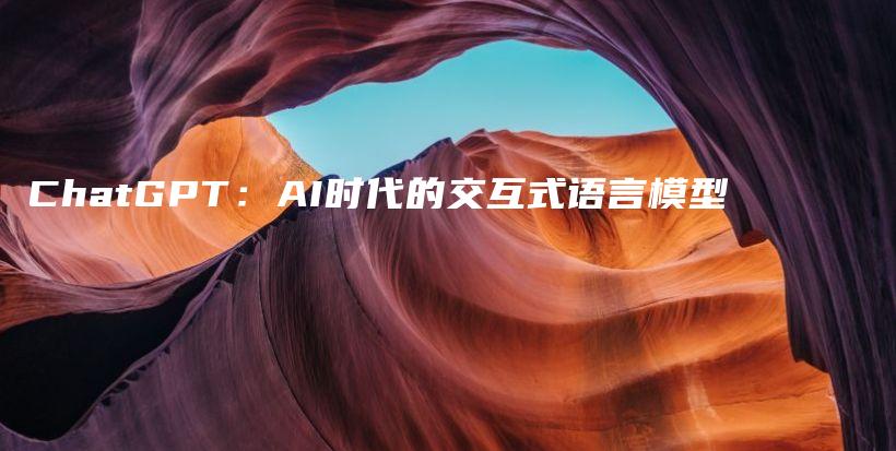 ChatGPT：AI时代的交互式语言模型插图