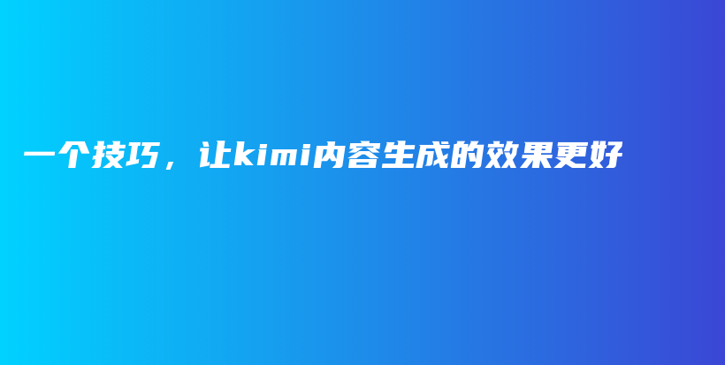 一个技巧，让kimi内容生成的效果更好插图