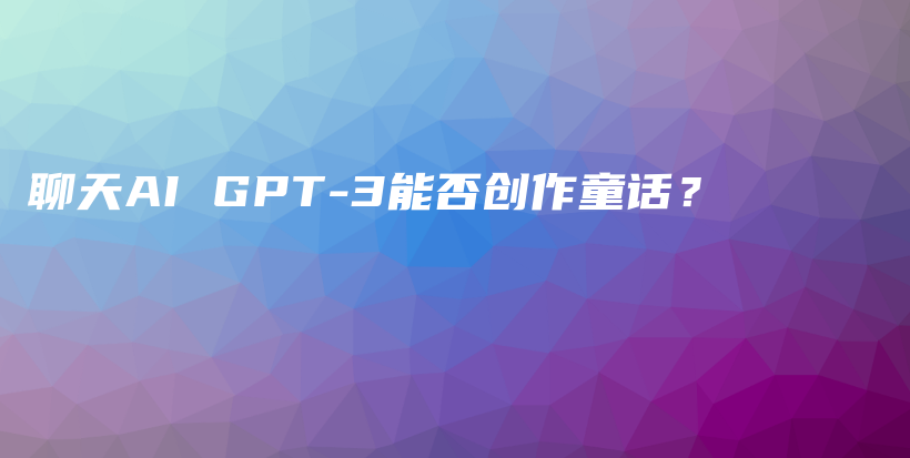 聊天AI GPT-3能否创作童话？插图