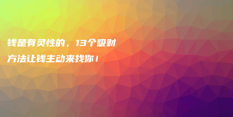 钱是有灵性的，13个吸财方法让钱主动来找你！插图