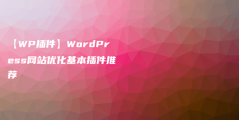 【WP插件】WordPress网站优化基本插件推荐插图