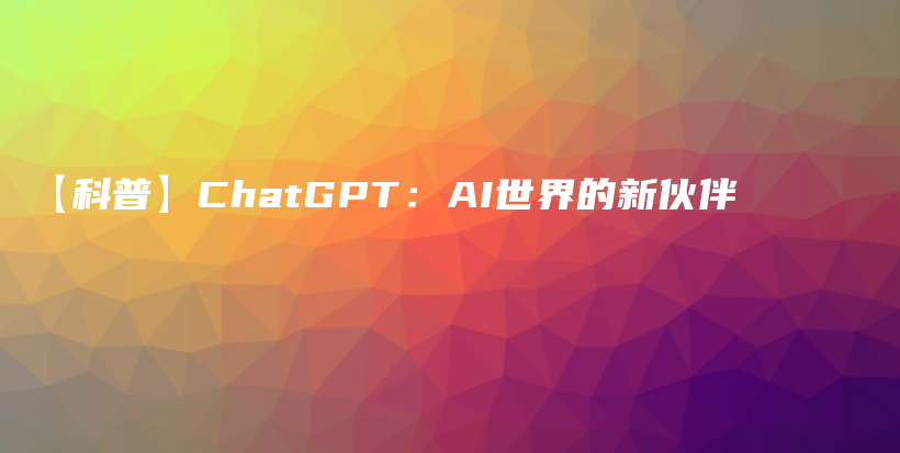 【科普】ChatGPT：AI世界的新伙伴插图