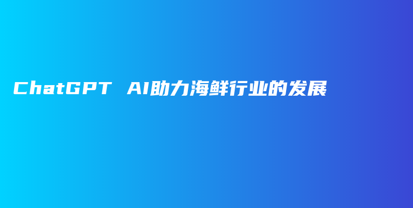 ChatGPT AI助力海鲜行业的发展插图