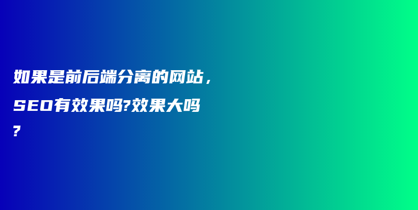 如果是前后端分离的网站，SEO有效果吗?效果大吗?插图