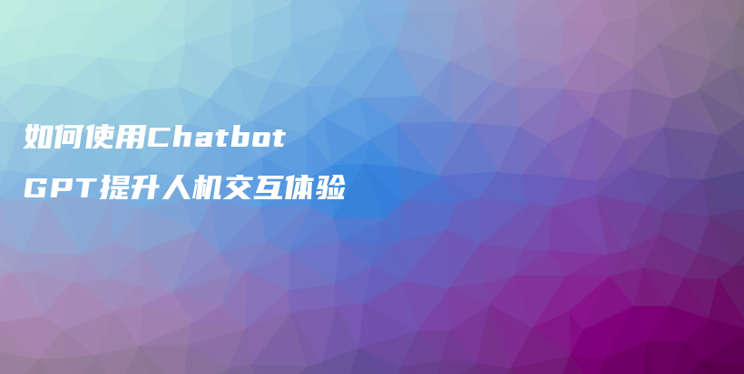 如何使用Chatbot GPT提升人机交互体验插图