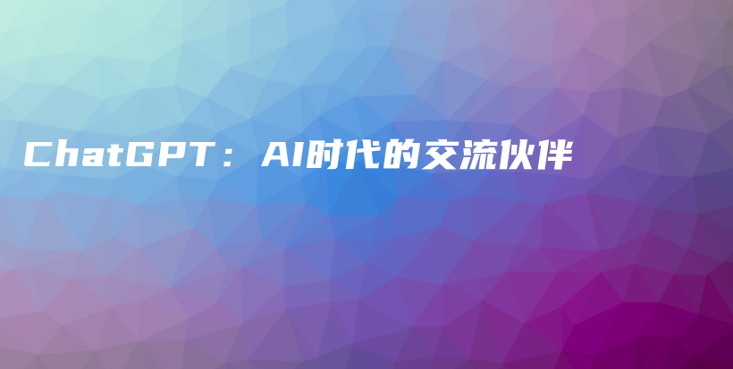 ChatGPT：AI时代的交流伙伴插图