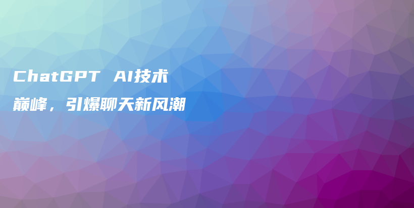 ChatGPT AI技术巅峰，引爆聊天新风潮插图