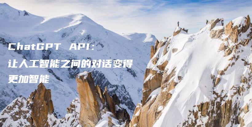 ChatGPT API：让人工智能之间的对话变得更加智能插图