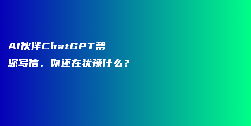 AI伙伴ChatGPT帮您写信，你还在犹豫什么？插图