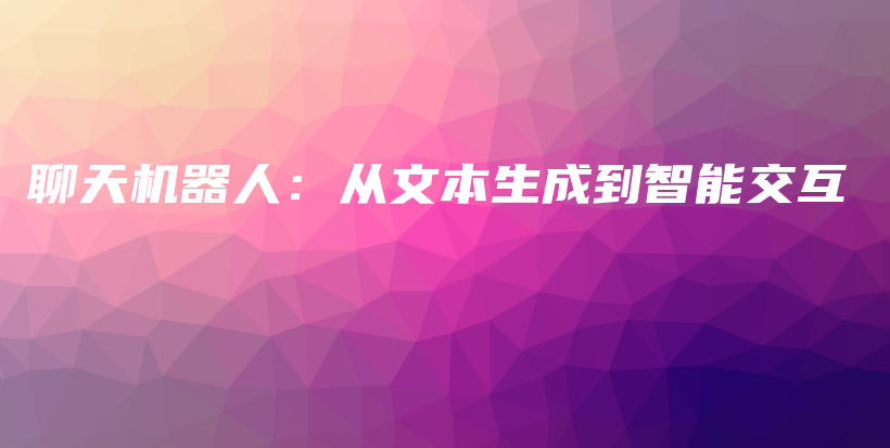 聊天机器人：从文本生成到智能交互插图