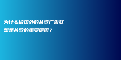 为什么做国外的谷歌广告联盟是谷歌的重要原因？