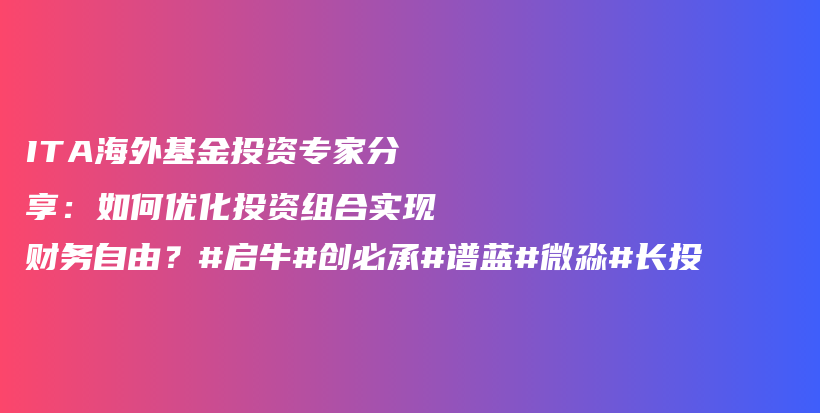 ITA海外基金投资专家分享：如何优化投资组合实现财务自由？#启牛#创必承#谱蓝#微淼#长投插图