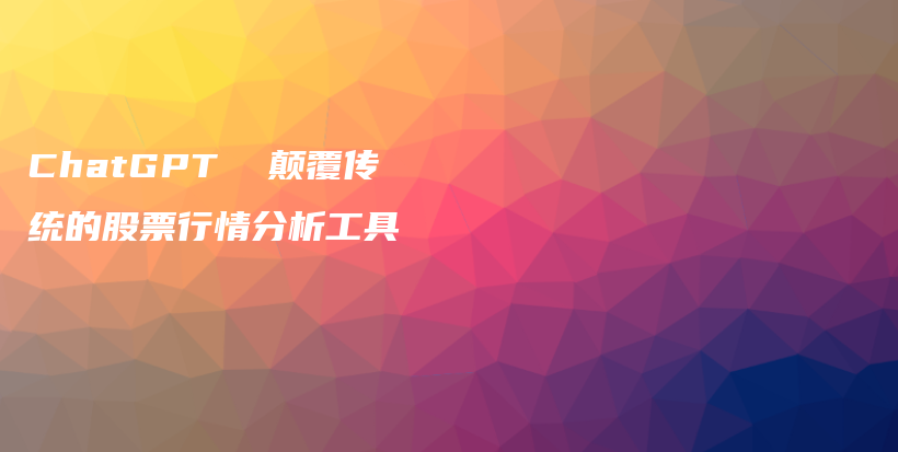 ChatGPT  颠覆传统的股票行情分析工具插图