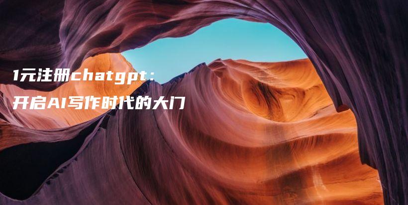 1元注册chatgpt：开启AI写作时代的大门插图