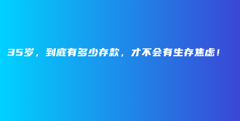 35岁，到底有多少存款，才不会有生存焦虑！插图