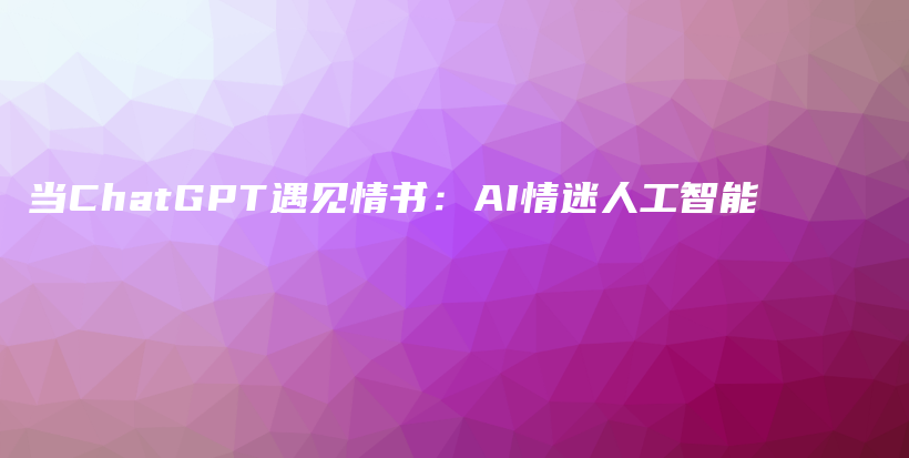 当ChatGPT遇见情书：AI情迷人工智能插图