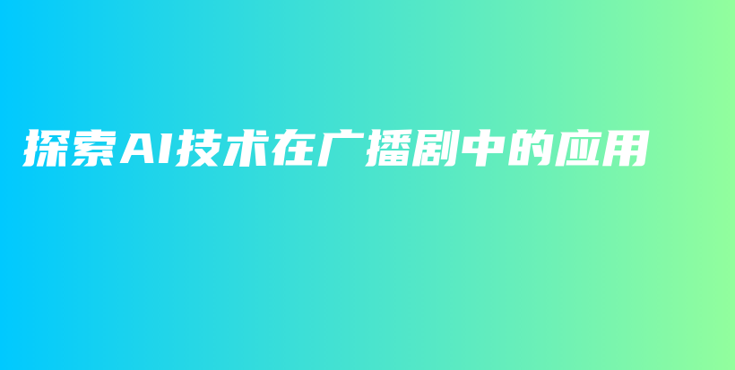 探索AI技术在广播剧中的应用插图