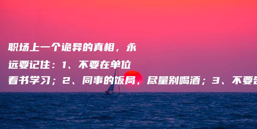 职场上一个诡异的真相，永远要记住：1、不要在单位看书学习；2、同事的饭局，尽量别喝酒；3、不要告诉别人你有工作以外的其他收入插图