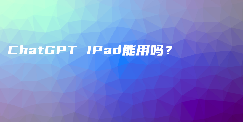 ChatGPT iPad能用吗？插图