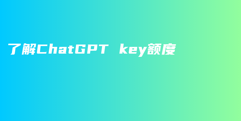 了解ChatGPT key额度插图