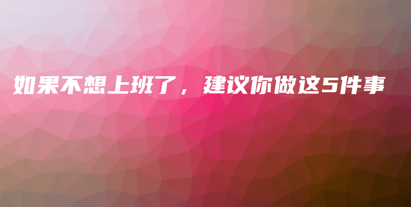 如果不想上班了，建议你做这5件事插图