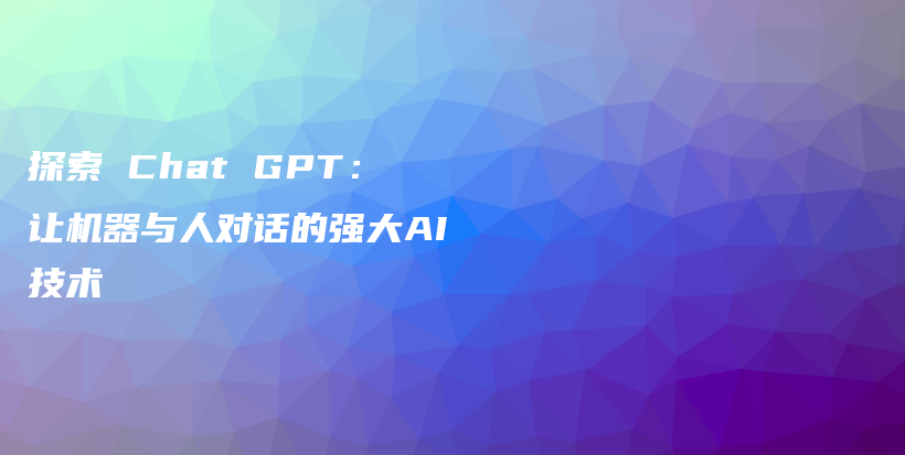 探索 Chat GPT：让机器与人对话的强大AI技术插图