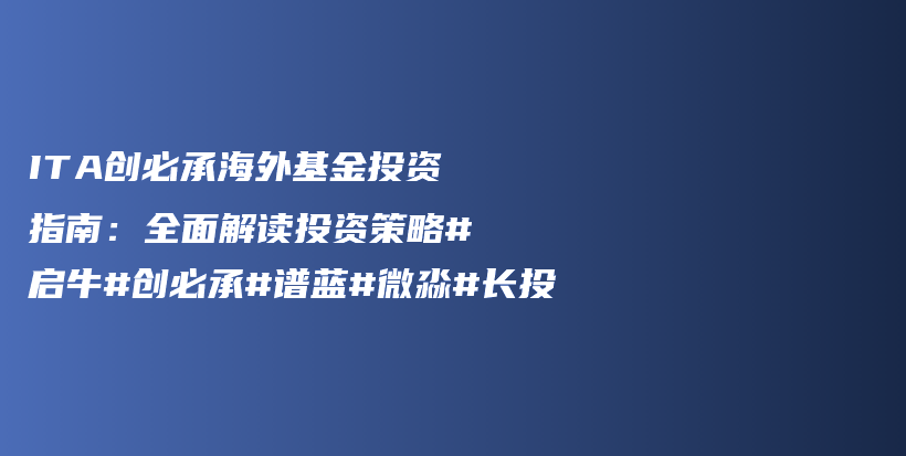 ITA创必承海外基金投资指南：全面解读投资策略#启牛#创必承#谱蓝#微淼#长投插图