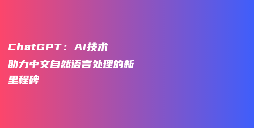 ChatGPT：AI技术助力中文自然语言处理的新里程碑插图