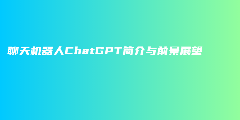 聊天机器人ChatGPT简介与前景展望插图