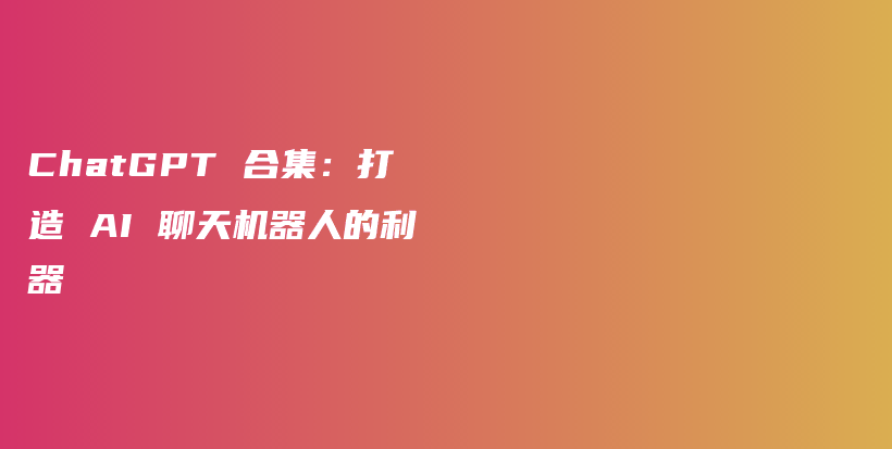 ChatGPT 合集：打造 AI 聊天机器人的利器插图