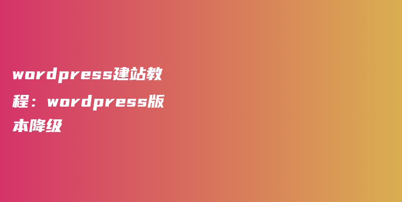 wordpress建站教程：wordpress版本降级插图