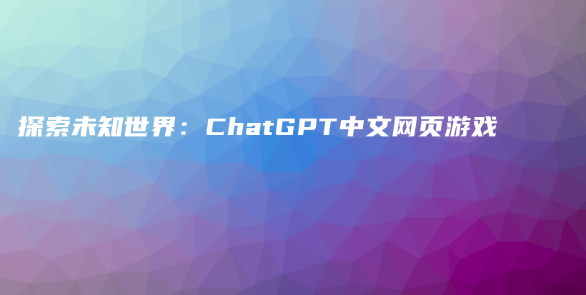 探索未知世界：ChatGPT中文网页游戏插图