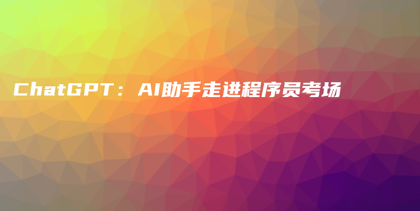 ChatGPT：AI助手走进程序员考场插图