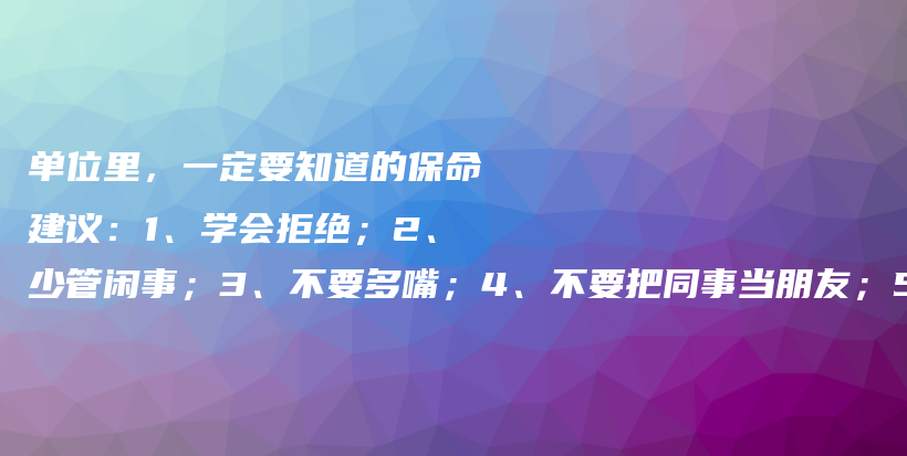 单位里，一定要知道的保命建议：1、学会拒绝；2、少管闲事；3、不要多嘴；4、不要把同事当朋友；5、工作要留痕插图