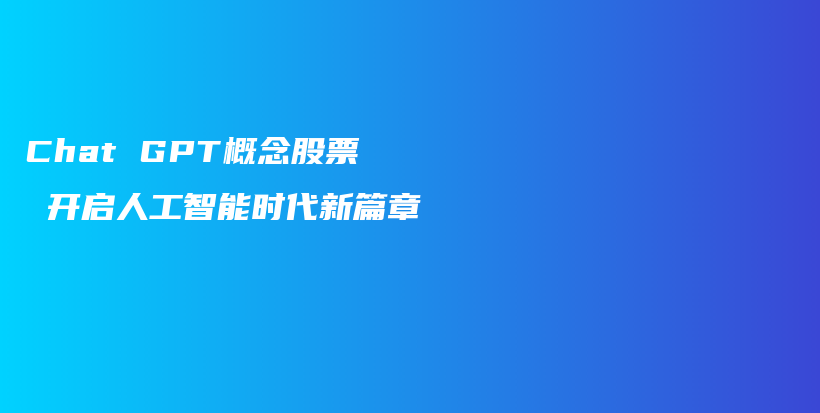 Chat GPT概念股票 开启人工智能时代新篇章插图