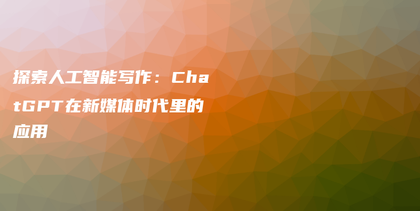 探索人工智能写作：ChatGPT在新媒体时代里的应用插图